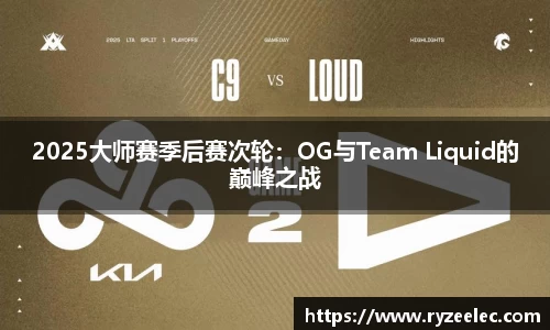 2025大师赛季后赛次轮：OG与Team Liquid的巅峰之战