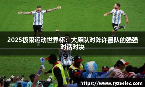 2025极限运动世界杯：太原队对阵许昌队的强强对话对决