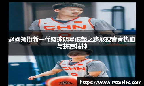 赵睿领衔新一代篮球明星崛起之路展现青春热血与拼搏精神