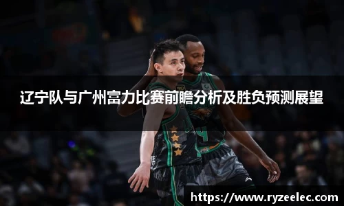 辽宁队与广州富力比赛前瞻分析及胜负预测展望