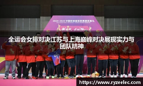 全运会女排对决江苏与上海巅峰对决展现实力与团队精神