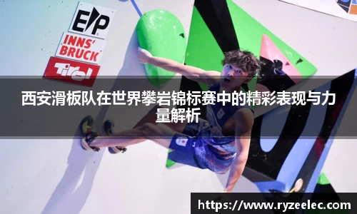 西安滑板队在世界攀岩锦标赛中的精彩表现与力量解析
