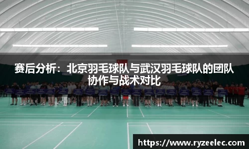 赛后分析：北京羽毛球队与武汉羽毛球队的团队协作与战术对比