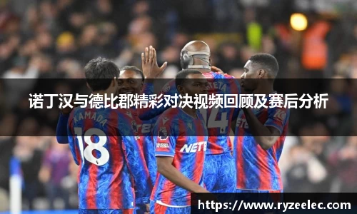 诺丁汉与德比郡精彩对决视频回顾及赛后分析