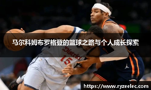 马尔科姆布罗格登的篮球之路与个人成长探索