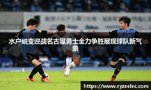 水户蜕变迎战名古屋勇士全力争胜展现球队新气象